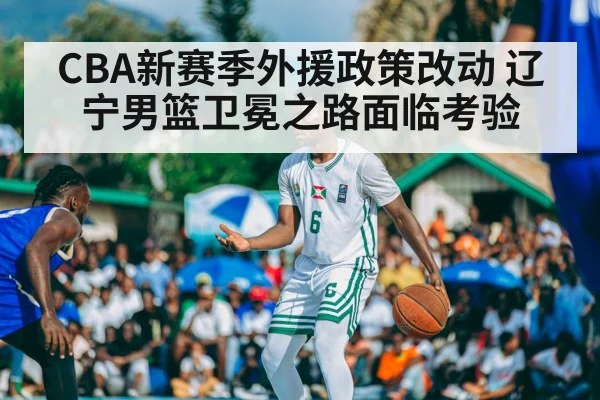 CBA新赛季外援政策改动 辽宁男篮卫冕之路面临考验