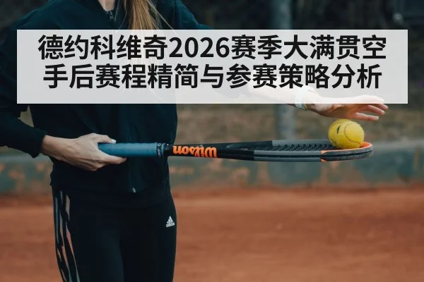 德约科维奇2026赛季大满贯空手后赛程精简与参赛策略分析